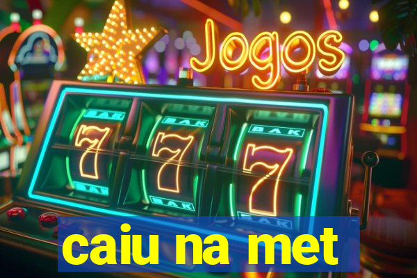 caiu na met